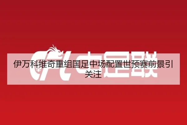 伊万科维奇重组国足中场配置世预赛前景引关注