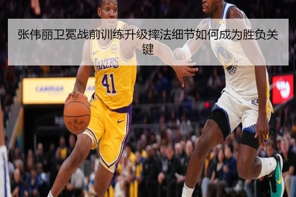 张伟丽卫冕战前训练升级摔法细节如何成为胜负关键
